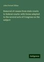 John Forrest Dillon: Removal of causes from state courts to federal courts: with forms adapted to the several acts of Congress on the subject, Buch