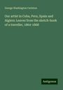 George Washington Carleton: Our artist in Cuba, Peru, Spain and Algiers: Leaves from the sketch-book of a traveller, 1864-1868, Buch