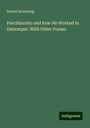 Robert Browning: Pacchiarotto and how He Worked in Distemper: With Other Poems, Buch