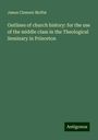 James Clement Moffat: Outlines of church history: for the use of the middle class in the Theological Seminary in Princeton, Buch