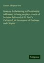 Charles Adolphus Row: Reasons for believing in Christianity: addressed to busy people; a course of lectures delivered at St. Paul's Cathedral, at the request of the Dean and Chapter, Buch