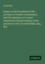 David Mills: Report on the boundaries of the province of Ontario: containing in part the substance of a report prepared for the government of the province in 1872, by David Mills, Esq., M.P., Buch