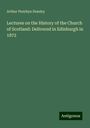 Arthur Penrhyn Stanley: Lectures on the History of the Church of Scotland: Delivered in Edinburgh in 1872, Buch