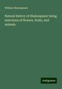 William Shakespeare: Natural history of Shakespeare: being selections of flowers, fruits, and animals, Buch