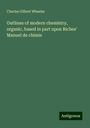 Charles Gilbert Wheeler: Outlines of modern chemistry, organic, based in part upon Riches' Manuel de chimie, Buch