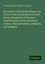 Alphonse Marie Louis de Lemartine: My mother's manuscript; being a true picture of the private life of a French family during many of the most eventful periods of the nineteenth century. With annotations, prologues, and epilogues, Buch