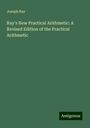 Joseph Ray: Ray's New Practical Arithmetic: A Revised Edition of the Practical Arithmetic, Buch