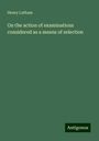 Henry Latham: On the action of examinations considered as a means of selection, Buch