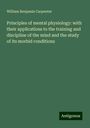 William Benjamin Carpenter: Principles of mental physiology: with their applications to the training and discipline of the mind and the study of its morbid conditions, Buch