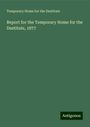 Temporary Home for the Destitute: Report for the Temporary Home for the Destitute, 1877, Buch