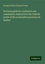 Georges Flavien Édouard Drolet: Practical guide for confession and communion: dedicated to the Catholic youth of the ecclesiastical province of Quebec, Buch