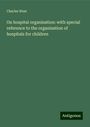 Charles West: On hospital organisation: with special reference to the organisation of hospitals for children, Buch