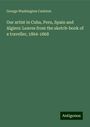 George Washington Carleton: Our artist in Cuba, Peru, Spain and Algiers: Leaves from the sketch-book of a traveller, 1864-1868, Buch