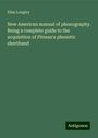 Elias Longley: New American manual of phonography. Being a complete guide to the acquisition of Pitman's phonetic shorthand, Buch