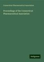 Connecticut Pharmaceutical Association: Proceedings of the Connecticut Pharmaceutical Association, Buch