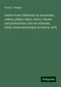 David L. Phillips: Letters from California; its mountains, valleys, plains, lakes, rivers, climate and productions. Also its railroads, cities, towns and people as seen in 1876, Buch