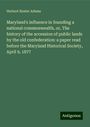 Herbert Baxter Adams: Maryland's influence in founding a national commonwealth, or, The history of the accession of public lands by the old confederation: a paper read before the Maryland Historical Society, April 9, 1877, Buch