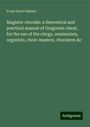 Franz Xaver Haberl: Magister choralis: a theoretical and practical manual of Gregorian chant, for the use of the clergy, seminarists, organists, choir-masters, choristers &c, Buch