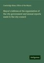 Cambridge Mass. Office of the Mayor.: Mayor's Address at the organization of the city government and annual reports made to the city council, Buch