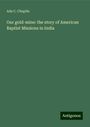 Ada C. Chaplin: Our gold-mine: the story of American Baptist Missions in India, Buch