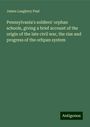 James Laughery Paul: Pennsylvania's soldiers' orphan schools, giving a brief account of the origin of the late civil war, the rise and progress of the orhpan system, Buch