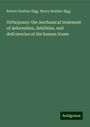 Robert Heather Bigg: Orthopraxy: the mechanical treatment of deformities, debilities, and deficiencies of the human frame, Buch