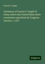 Francis P. Knight: Testimony of Francis P. Knight of China, before the United States silver commission appointed by Congress. January 1, 1877, Buch