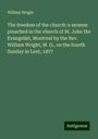 William Wright: The freedom of the church: a sermon preached in the church of St. John the Evangelist, Montreal by the Rev. William Wright, M. D., on the fourth Sunday in Lent, 1877, Buch