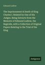 Edmund Ludlow: The Imprisonment & Death of King Charles I. Related by One of His Judges. Being Extracts from the Memoirs of Edmund Ludlow, the Regicide, with a Collection of Original Papers Relating to the Trial of the King, Buch