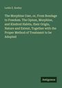 Leslie E. Keeley: The Morphine User, or, From Bondage to Freedom. The Opium, Morphine, and Kindred Habits, their Origin, Nature and Extent, Together with the Proper Method of Treatment to be Adopted, Buch