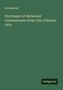 Anonymous: First Report of the Record Commissioners of the City of Boston, 1876, Buch