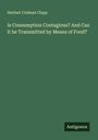 Herbert Codman Clapp: Is Consumption Contagious? And Can it be Transmitted by Means of Food?, Buch