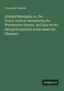 Charles W. Shields: Liturgia Expurgata; or, the Prayer-book as Amended by the Westminster Divines. An Essay on the Liturgical Question in the American Churches, Buch