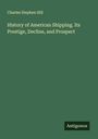 Charles Stephen Hill: History of American Shipping. Its Prestige, Decline, and Prospect, Buch