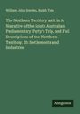 William John Sowden: The Northern Territory as it is. A Narrative of the South Australian Parliamentary Party's Trip, and Full Descriptions of the Northern Territory. Its Settlements and Industries, Buch