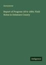Anonymous: Report of Progress 1874-1889. Field Notes in Delaware County, Buch