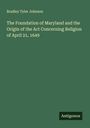 Bradley Tyler Johnson: The Foundation of Maryland and the Origin of the Act Concerning Religion of April 21, 1649, Buch