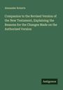 Alexander Roberts: Companion to the Revised Version of the New Testament, Explaining the Reasons for the Changes Made on the Authorized Version, Buch