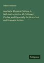 Oskar Guttmann: Aesthetic Physical Culture. A Self-instructor for All Cultured Circles, and Especially for Oratorical and Dramatic Artists, Buch