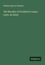 William Babcock Weeden: The Morality of Prohibitory Liquor Laws. An Essay, Buch