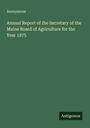 Anonymous: Annual Report of the Secretary of the Maine Board of Agriculture for the Year 1875, Buch