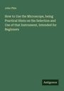 John Phin: How to Use the Microscope, being Practical Hints on the Selection and Use of that Instrument, Intended for Beginners, Buch