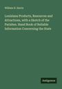 William H. Harris: Louisiana Products, Resources and Attractions, with a Sketch of the Parishes. Hand Book of Reliable Information Concerning the State, Buch