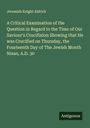 Jeremiah Knight Aldrich: A Critical Examination of the Question in Regard to the Time of Our Saviour's Crucifixion Showing that He was Crucified on Thursday, the Fourteenth Day of The Jewish Month Nisan, A.D. 30, Buch