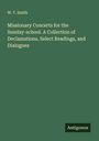 W. T. Smith: Missionary Concerts for the Sunday-school. A Collection of Declamations, Select Readings, and Dialogues, Buch