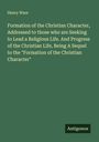 Henry Ware: Formation of the Christian Character, Addressed to those who are Seeking to Lead a Religious Life. And Progress of the Christian Life, Being A Sequel to the "Formation of the Christian Character", Buch
