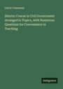 Calvin Townsend: Shorter Course in Civil Government Arranged in Topics, with Numerous Questions for Convenience in Teaching, Buch