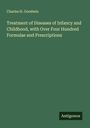 Charles H. Goodwin: Treatment of Diseases of Infancy and Childhood, with Over Four Hundred Formulae and Prescriptions, Buch