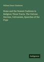William Ewart Gladstone: Rome and the Newest Fashions in Religion: Three Tracts. The Vatican Decrees, Vaticanism, Speeches of the Pope, Buch