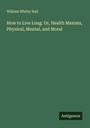 William Whitty Hall: How to Live Long. Or, Health Maxims, Physical, Mental, and Moral, Buch
